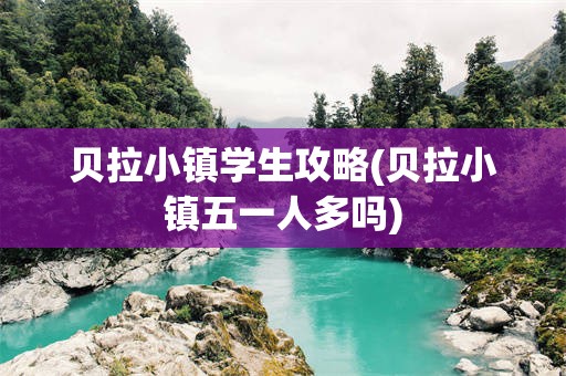 贝拉小镇学生攻略(贝拉小镇五一人多吗)