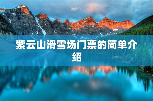 紫云山滑雪场门票的简单介绍