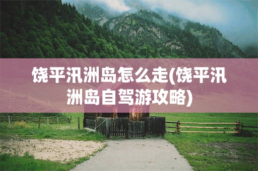 饶平汛洲岛怎么走(饶平汛洲岛自驾游攻略)