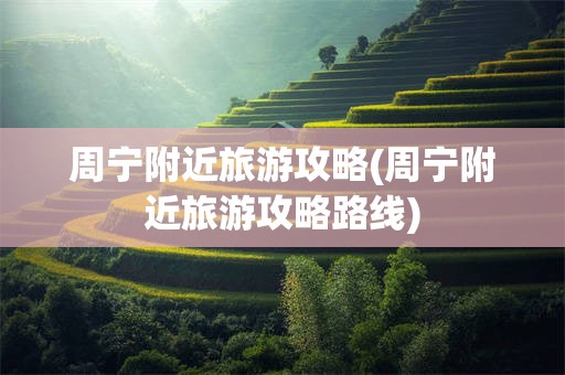 周宁附近旅游攻略(周宁附近旅游攻略路线)