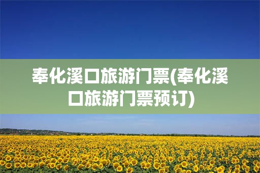 奉化溪口旅游门票(奉化溪口旅游门票预订)