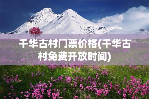 千华古村门票价格(千华古村免费开放时间)