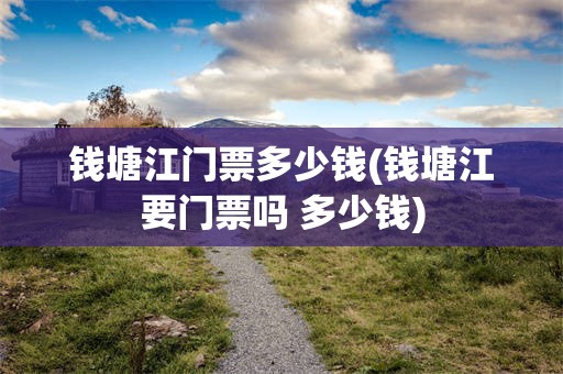 钱塘江门票多少钱(钱塘江要门票吗 多少钱)