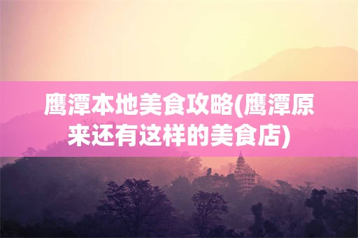 鹰潭本地美食攻略(鹰潭原来还有这样的美食店)
