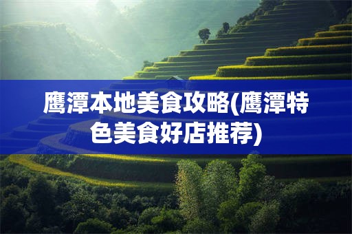 鹰潭本地美食攻略(鹰潭特色美食好店推荐)