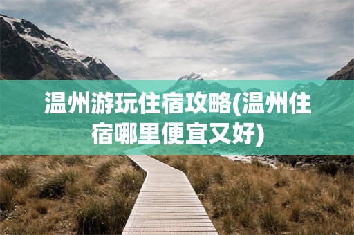 温州游玩住宿攻略(温州住宿哪里便宜又好)