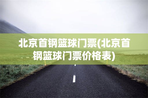 北京首钢篮球门票(北京首钢篮球门票价格表)