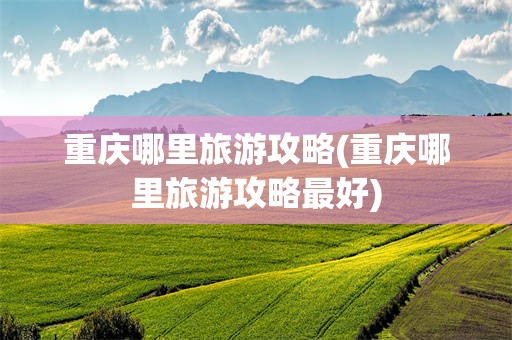 重庆哪里旅游攻略(重庆哪里旅游攻略最好)