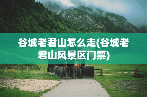 谷城老君山怎么走(谷城老君山风景区门票)