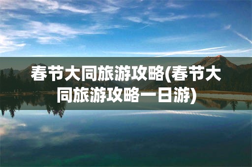 春节大同旅游攻略(春节大同旅游攻略一日游)