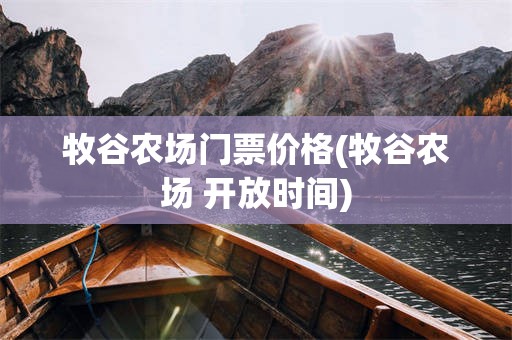 牧谷农场门票价格(牧谷农场 开放时间)