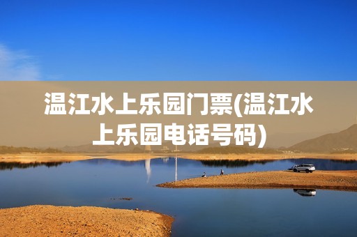 温江水上乐园门票(温江水上乐园电话号码)