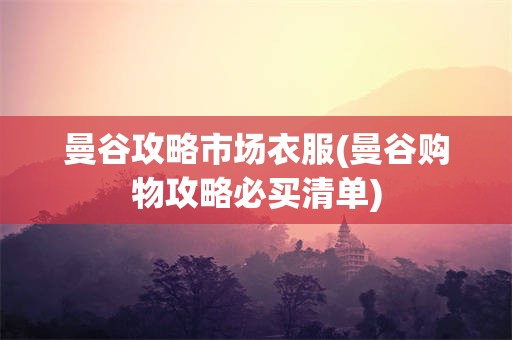 曼谷攻略市场衣服(曼谷购物攻略必买清单)