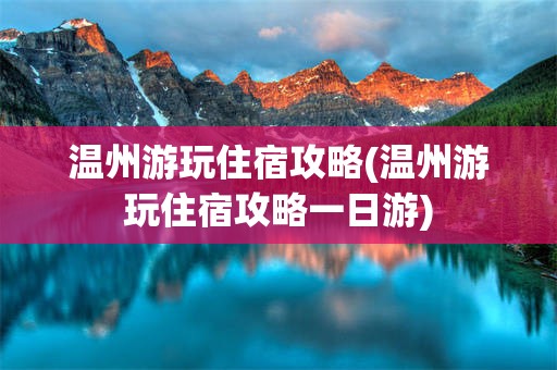 温州游玩住宿攻略(温州游玩住宿攻略一日游)