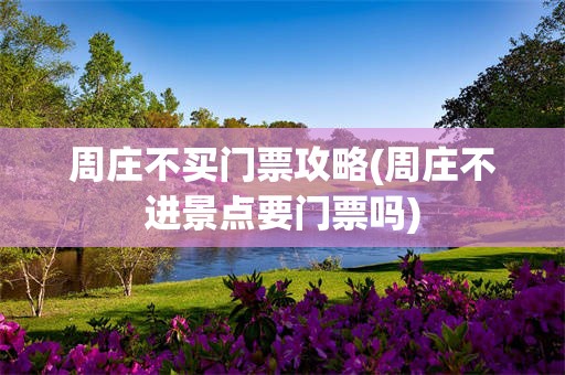 周庄不买门票攻略(周庄不进景点要门票吗)