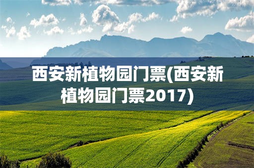 西安新植物园门票(西安新植物园门票2017)