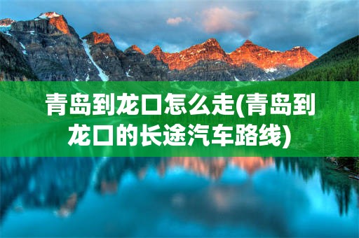 青岛到龙口怎么走(青岛到龙口的长途汽车路线)