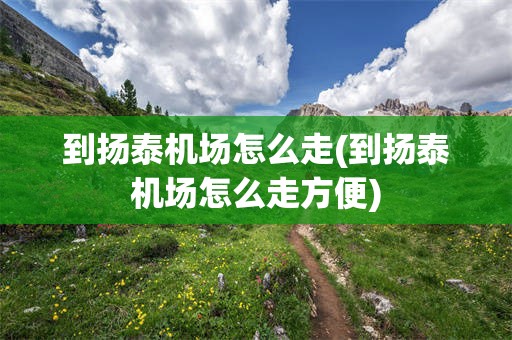 到扬泰机场怎么走(到扬泰机场怎么走方便)