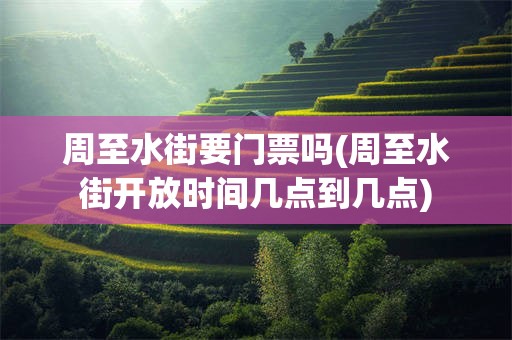 周至水街要门票吗(周至水街开放时间几点到几点)