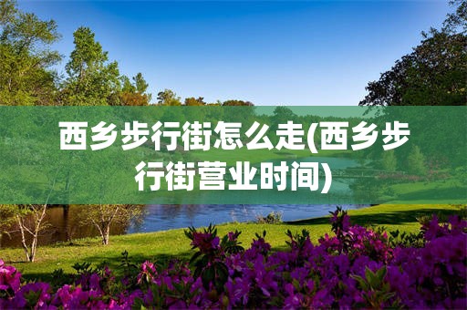 西乡步行街怎么走(西乡步行街营业时间)