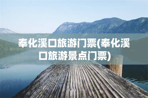 奉化溪口旅游门票(奉化溪口旅游景点门票)