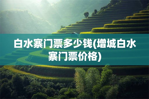 白水寨门票多少钱(增城白水寨门票价格)