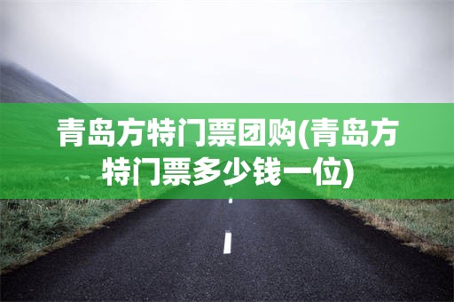 青岛方特门票团购(青岛方特门票多少钱一位)