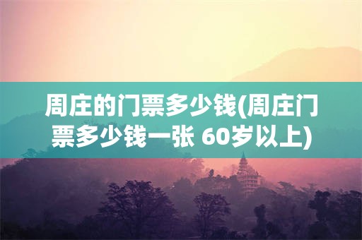 周庄的门票多少钱(周庄门票多少钱一张 60岁以上)