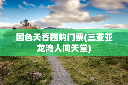 国色天香团购门票(三亚亚龙湾人间天堂)