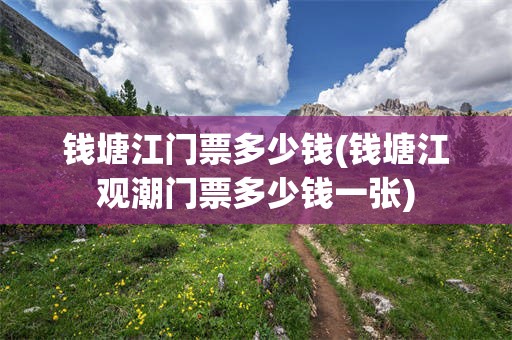 钱塘江门票多少钱(钱塘江观潮门票多少钱一张)