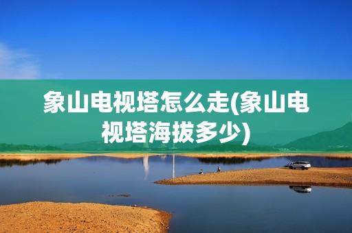 象山电视塔怎么走(象山电视塔海拔多少)