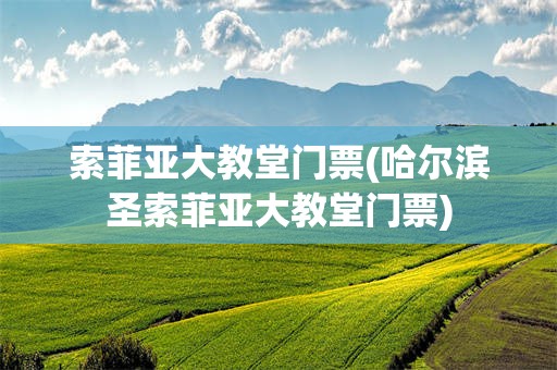 索菲亚大教堂门票(哈尔滨圣索菲亚大教堂门票)