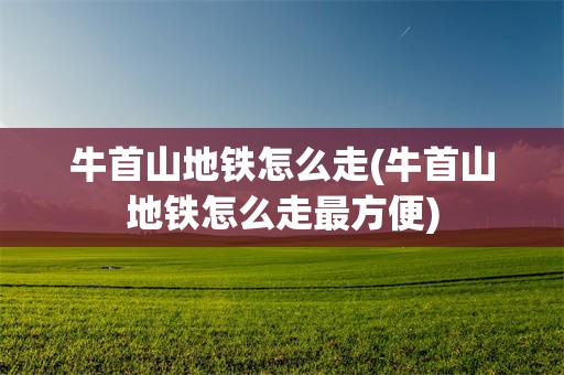 牛首山地铁怎么走(牛首山地铁怎么走最方便)