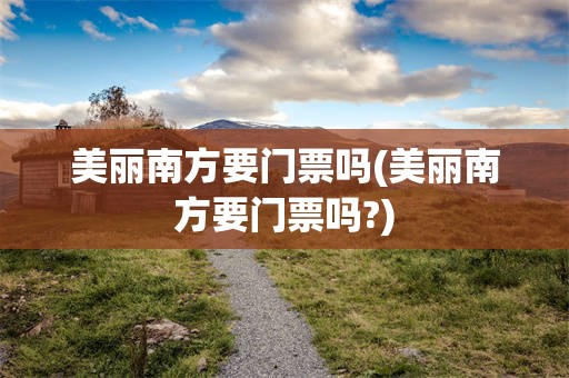 美丽南方要门票吗(美丽南方要门票吗?)