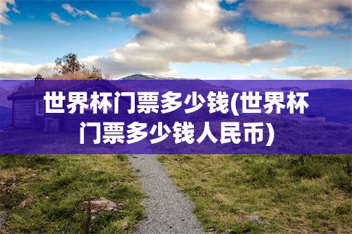 世界杯门票多少钱(世界杯门票多少钱人民币)
