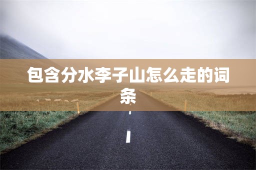 包含分水李子山怎么走的词条