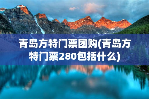 青岛方特门票团购(青岛方特门票280包括什么)
