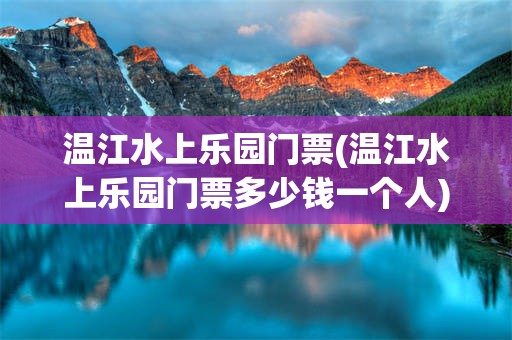 温江水上乐园门票(温江水上乐园门票多少钱一个人)