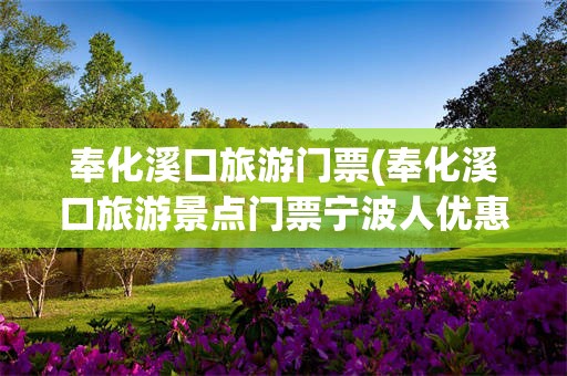奉化溪口旅游门票(奉化溪口旅游景点门票宁波人优惠)