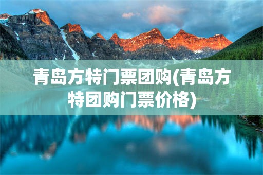 青岛方特门票团购(青岛方特团购门票价格)