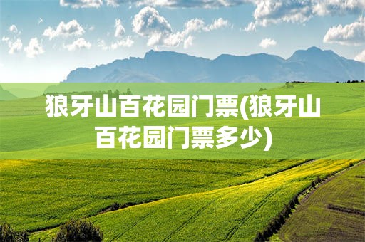 狼牙山百花园门票(狼牙山百花园门票多少)