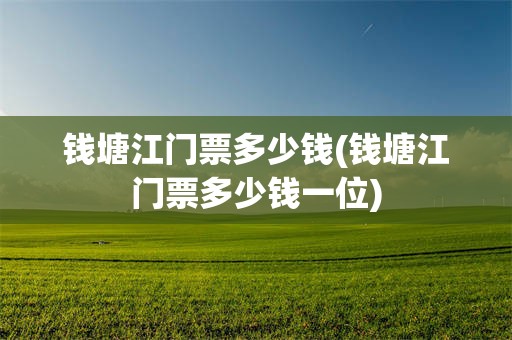 钱塘江门票多少钱(钱塘江门票多少钱一位)