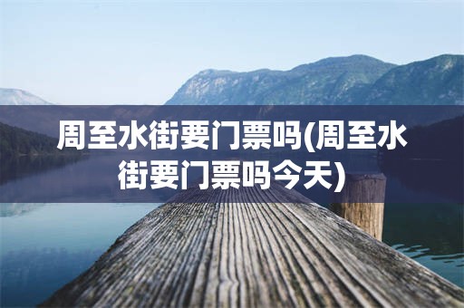 周至水街要门票吗(周至水街要门票吗今天)