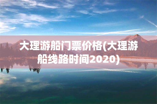 大理游船门票价格(大理游船线路时间2020)