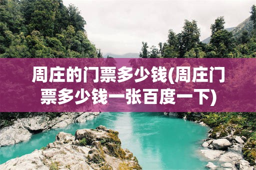周庄的门票多少钱(周庄门票多少钱一张百度一下)