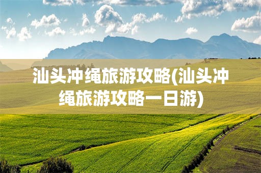 汕头冲绳旅游攻略(汕头冲绳旅游攻略一日游)