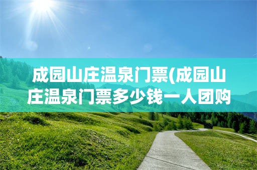 成园山庄温泉门票(成园山庄温泉门票多少钱一人团购)