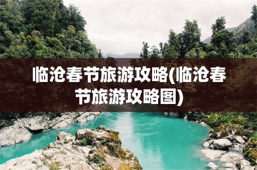 临沧春节旅游攻略(临沧春节旅游攻略图)