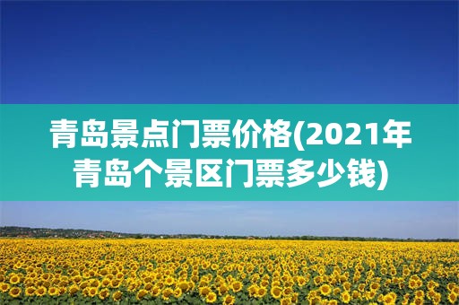 青岛景点门票价格(2021年青岛个景区门票多少钱)