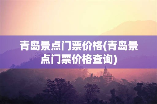 青岛景点门票价格(青岛景点门票价格查询)